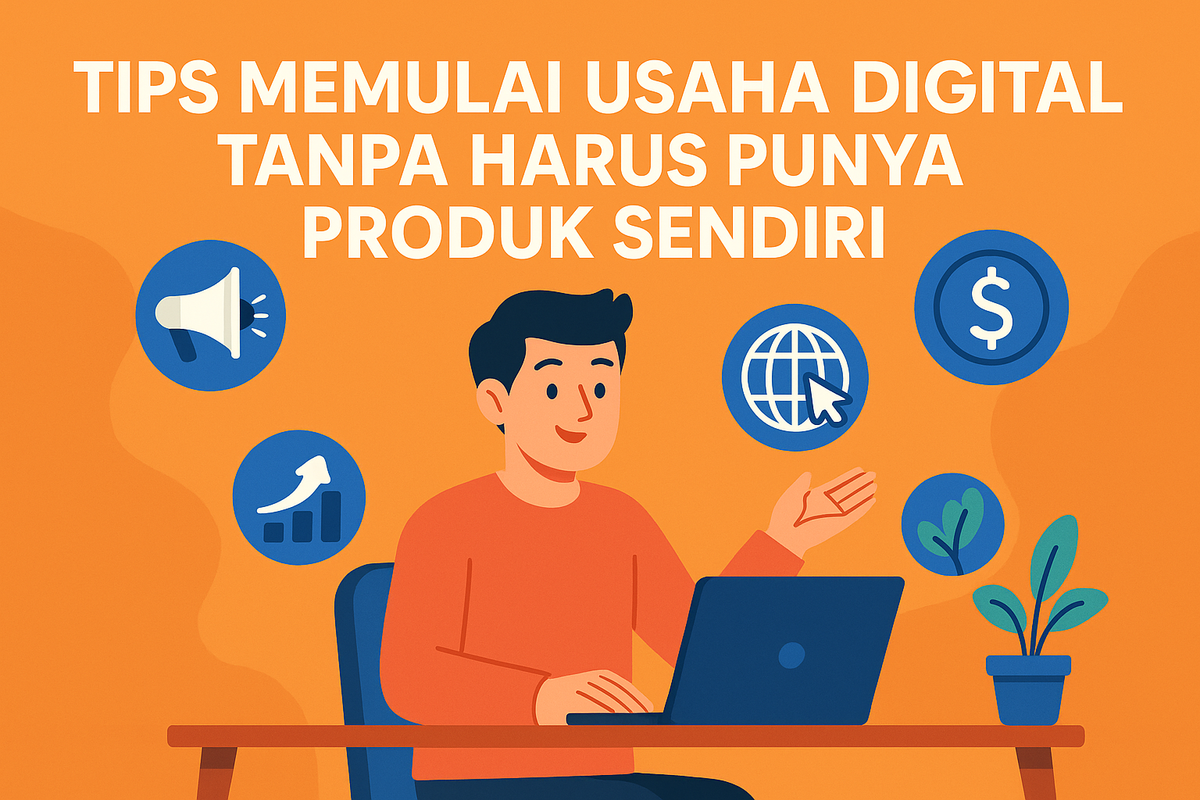 Tips Memulai Usaha Digital Tanpa Harus Punya Produk Sendiri